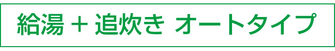 給湯＋追炊き オートタイプ